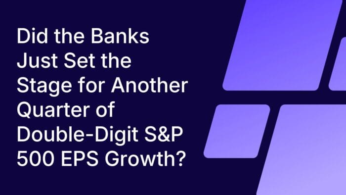 Did the Banks Just Set the Stage for Another Quarter of Double-Digit S&P 500 EPS Growth?
